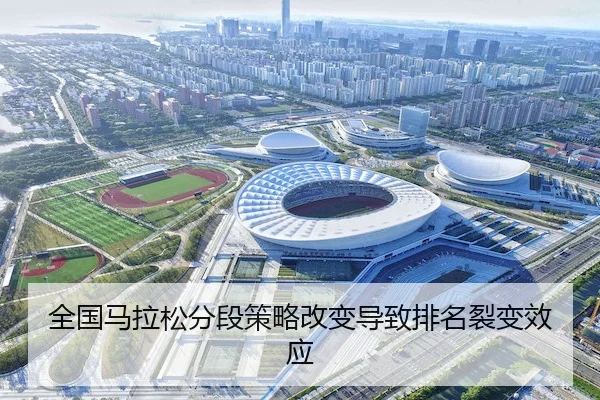 全国马拉松分段策略改变导致排名裂变效应（ayxSPORTS）